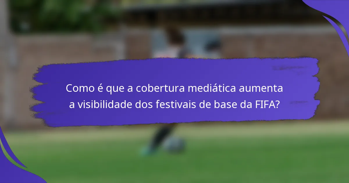 Como é que a cobertura mediática aumenta a visibilidade dos festivais de base da FIFA?