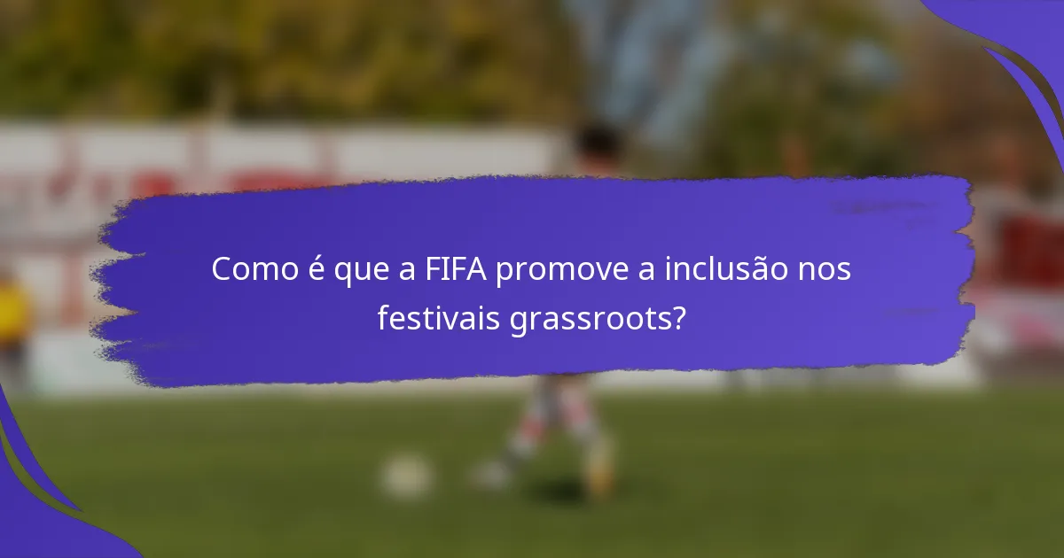 Como é que a FIFA promove a inclusão nos festivais grassroots?
