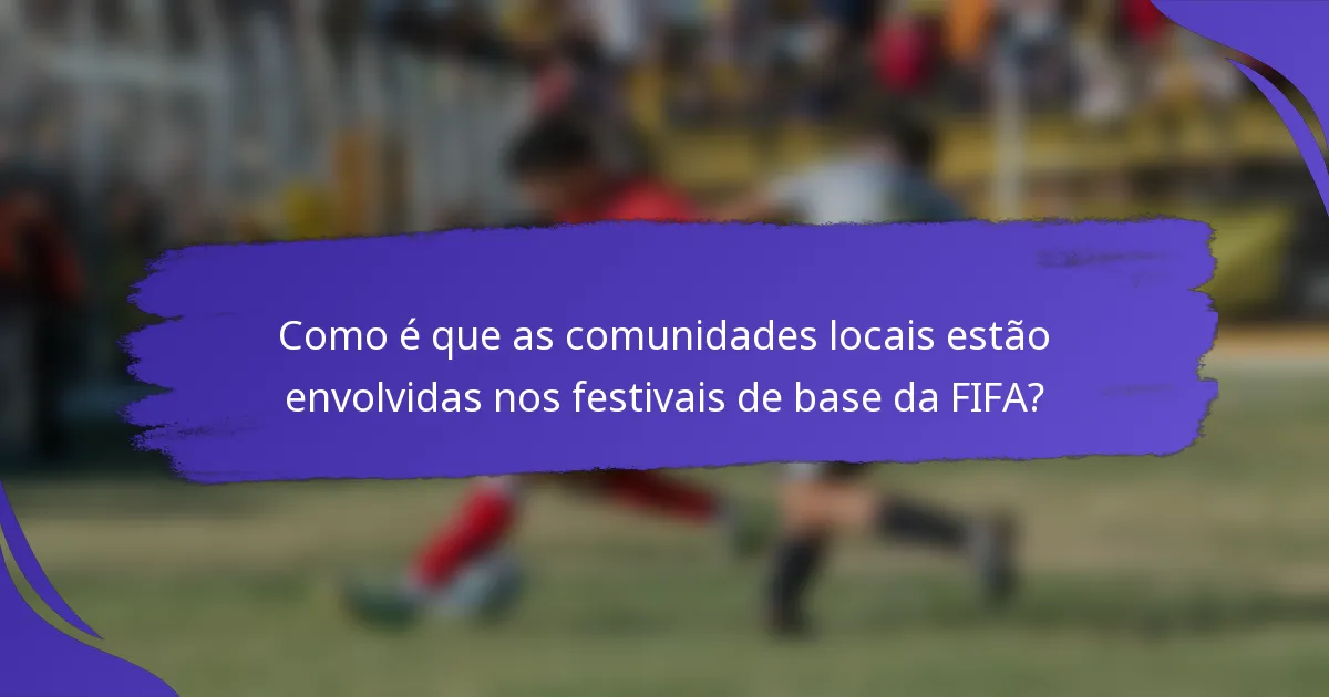 Como é que as comunidades locais estão envolvidas nos festivais de base da FIFA?