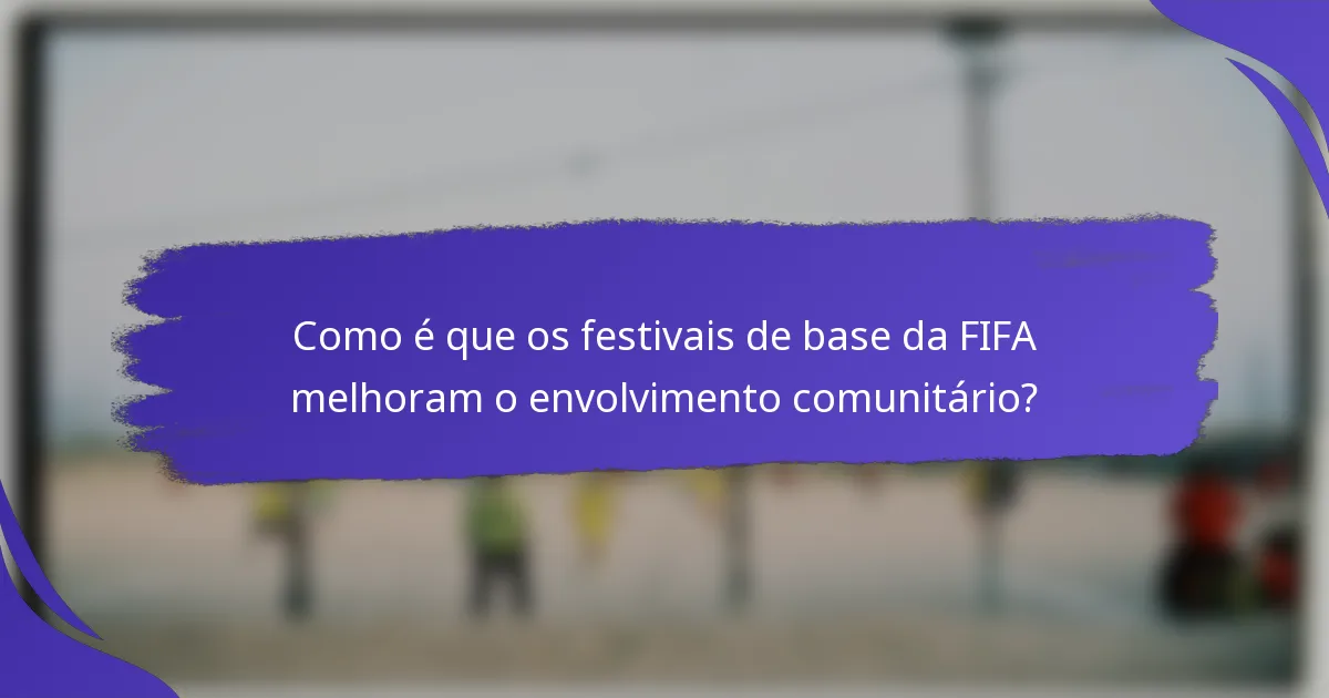 Como é que os festivais de base da FIFA melhoram o envolvimento comunitário?