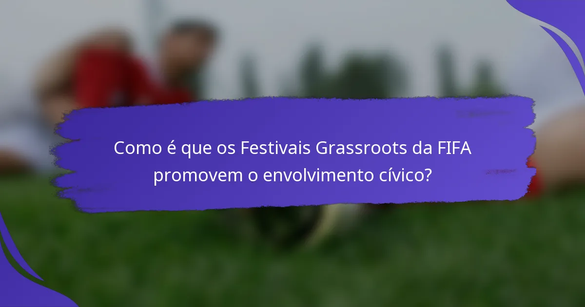 Como é que os Festivais Grassroots da FIFA promovem o envolvimento cívico?