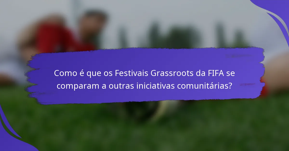 Como é que os Festivais Grassroots da FIFA se comparam a outras iniciativas comunitárias?