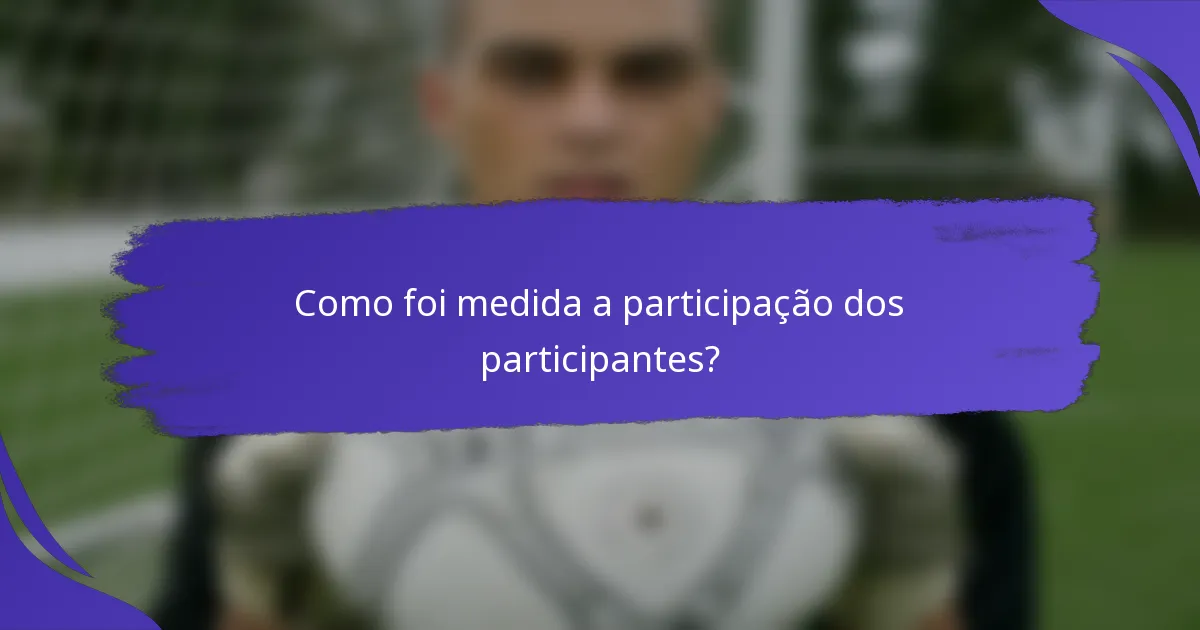 Como foi medida a participação dos participantes?