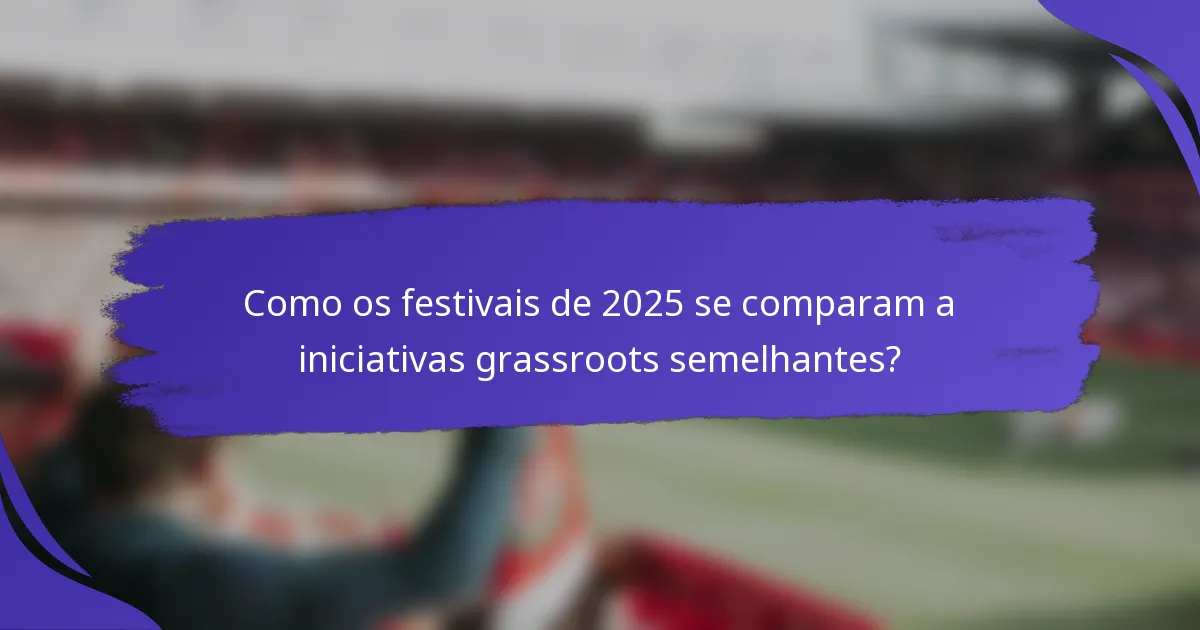 Como os festivais de 2025 se comparam a iniciativas grassroots semelhantes?