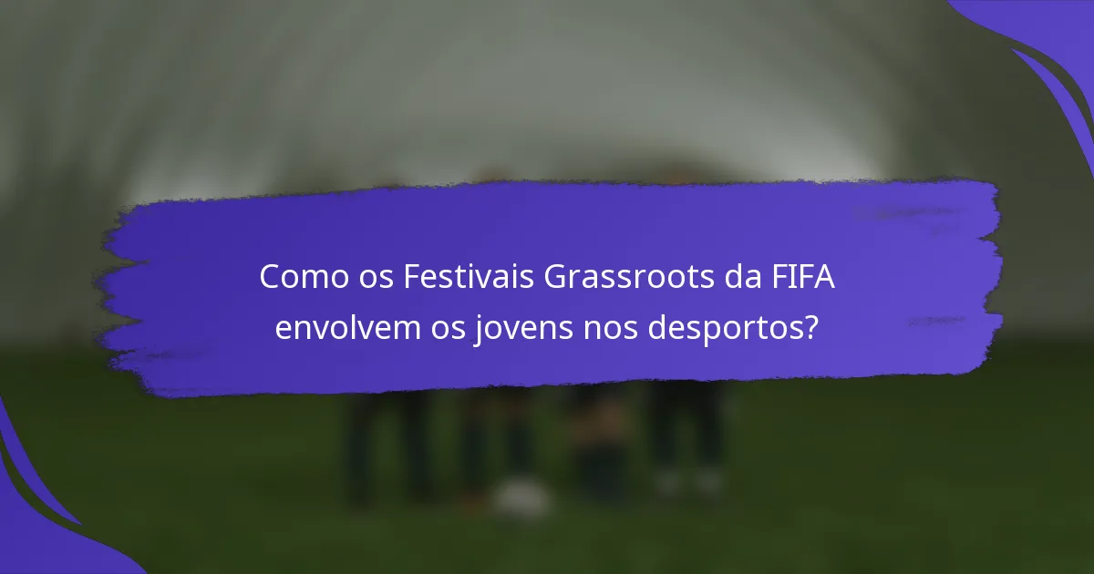 Como os Festivais Grassroots da FIFA envolvem os jovens nos desportos?