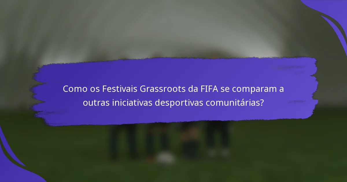 Como os Festivais Grassroots da FIFA se comparam a outras iniciativas desportivas comunitárias?