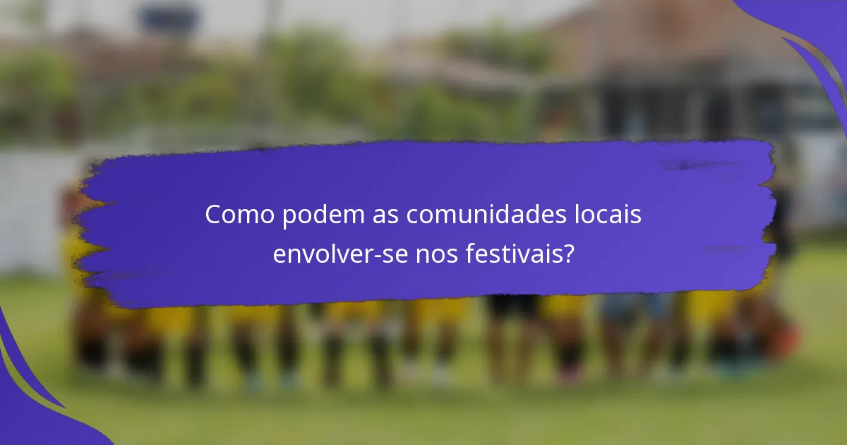 Como podem as comunidades locais envolver-se nos festivais?
