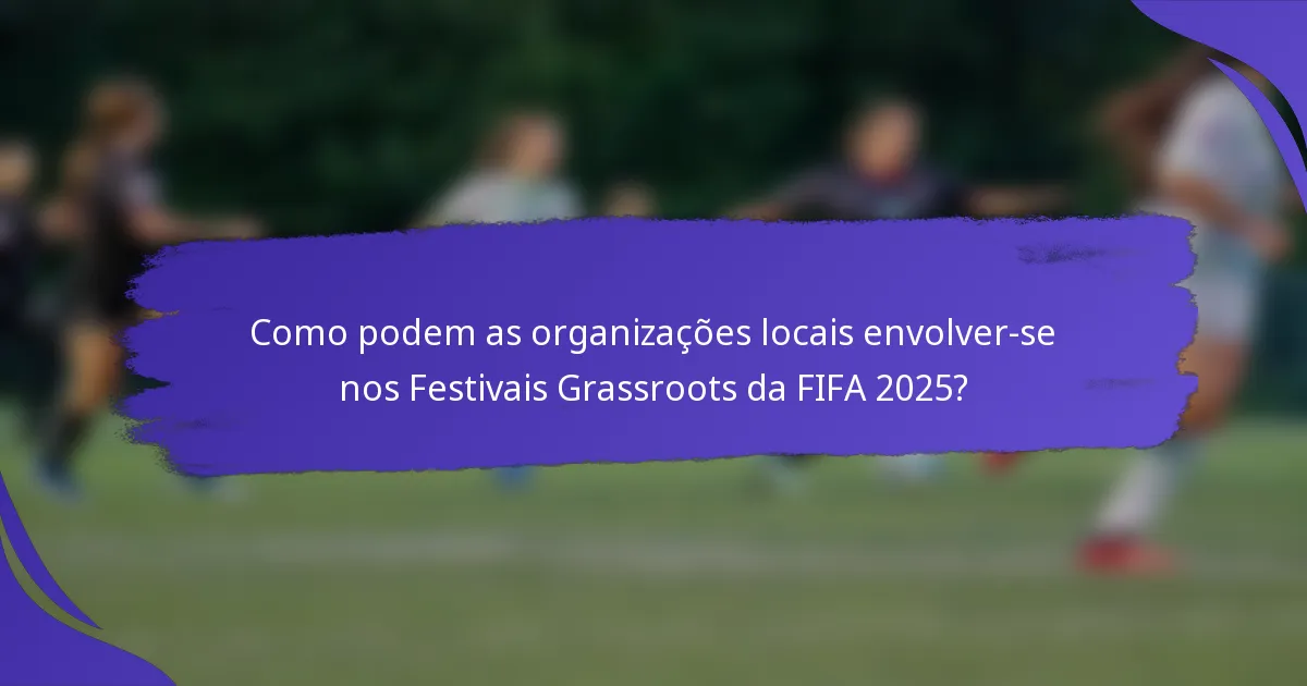 Como podem as organizações locais envolver-se nos Festivais Grassroots da FIFA 2025?