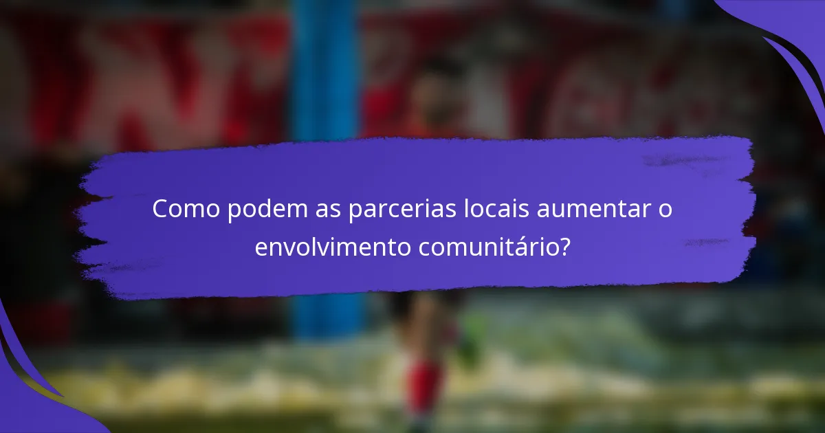 Como podem as parcerias locais aumentar o envolvimento comunitário?