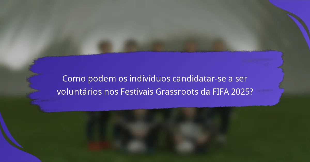 Como podem os indivíduos candidatar-se a ser voluntários nos Festivais Grassroots da FIFA 2025?