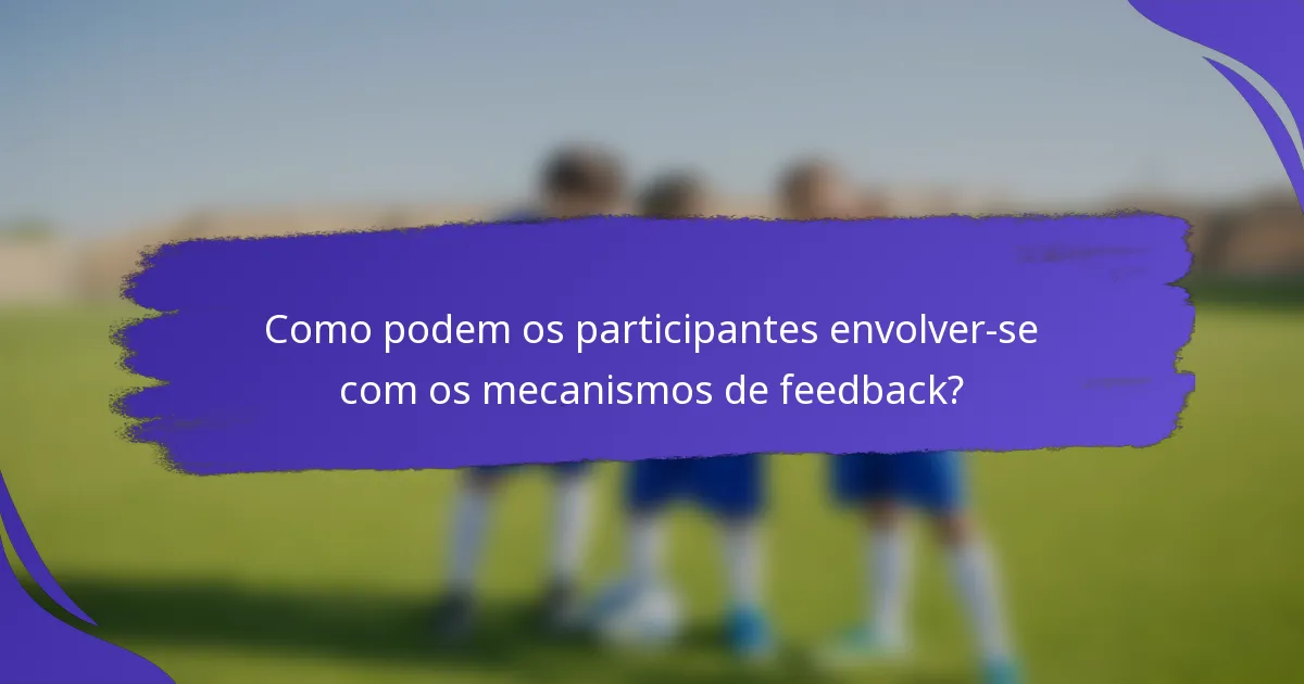 Como podem os participantes envolver-se com os mecanismos de feedback?
