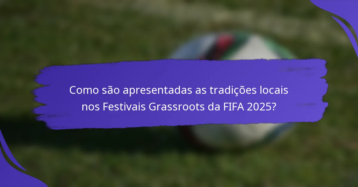 Como são apresentadas as tradições locais nos Festivais Grassroots da FIFA 2025?