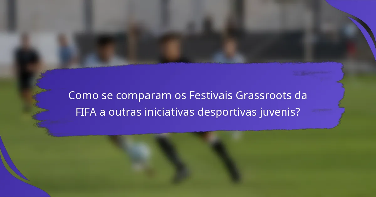 Como se comparam os Festivais Grassroots da FIFA a outras iniciativas desportivas juvenis?