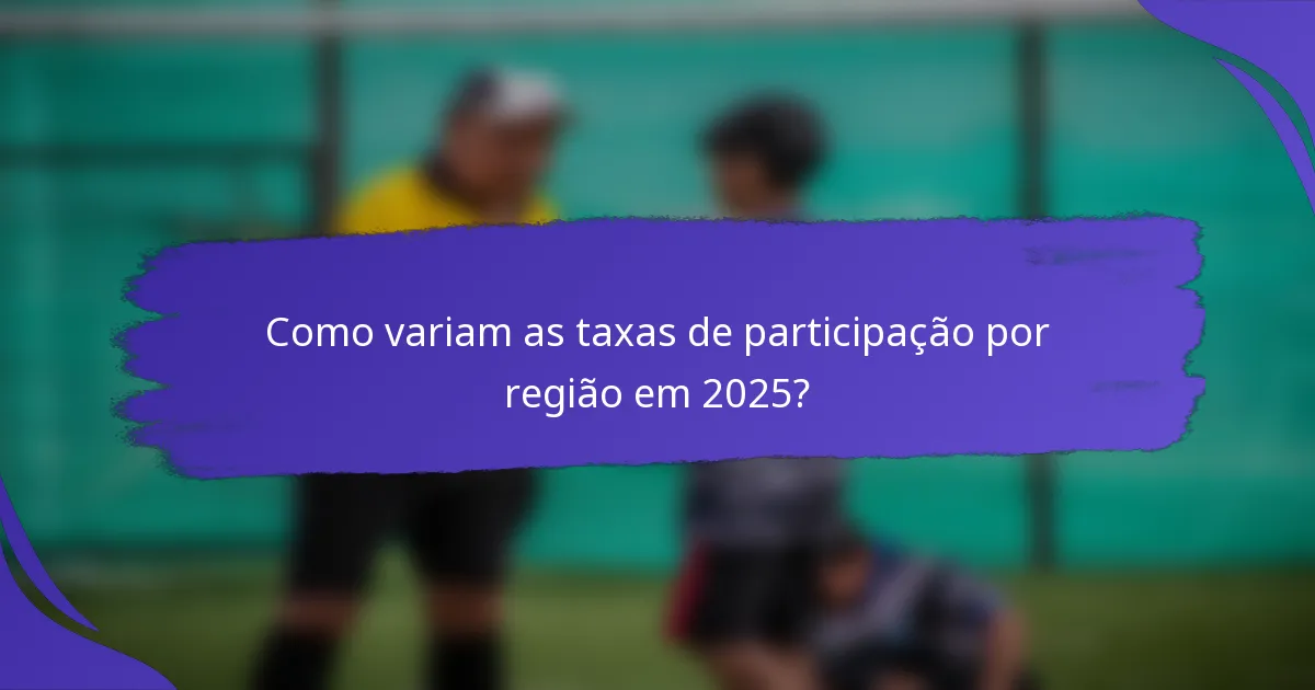 Como variam as taxas de participação por região em 2025?