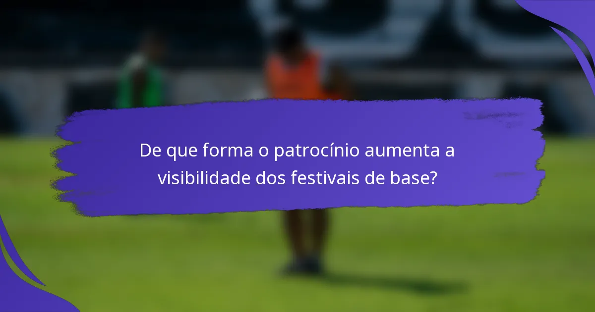 De que forma o patrocínio aumenta a visibilidade dos festivais de base?