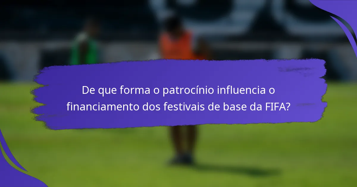 De que forma o patrocínio influencia o financiamento dos festivais de base da FIFA?