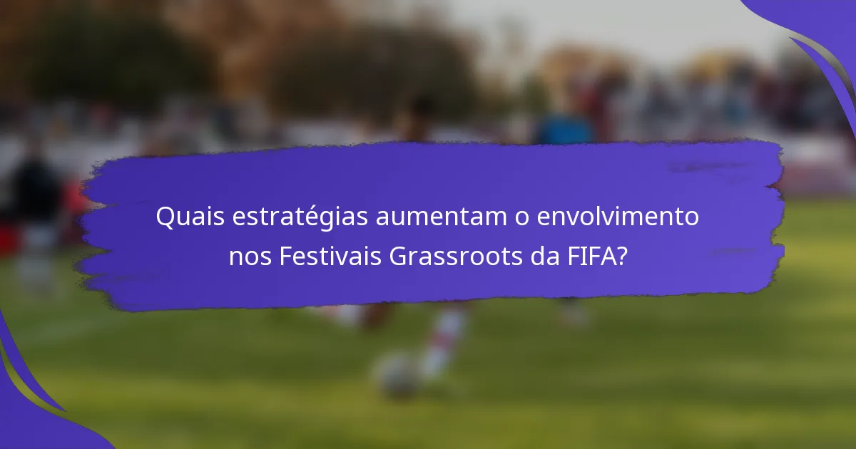 Quais estratégias aumentam o envolvimento nos Festivais Grassroots da FIFA?