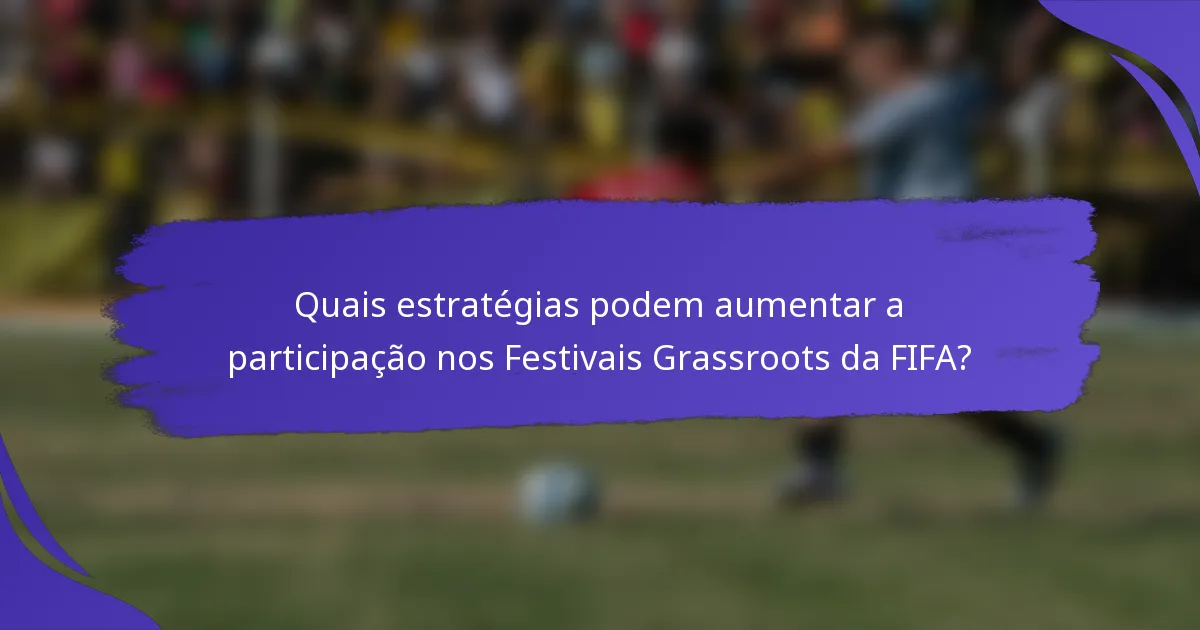 Quais estratégias podem aumentar a participação nos Festivais Grassroots da FIFA?
