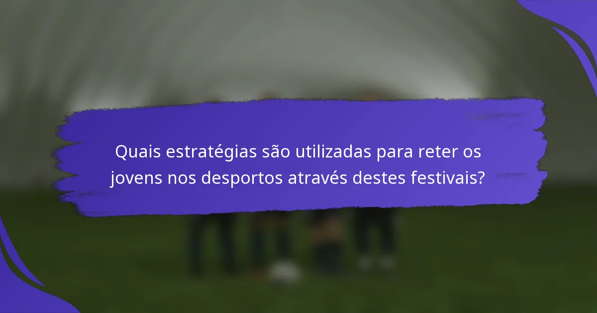 Quais estratégias são utilizadas para reter os jovens nos desportos através destes festivais?