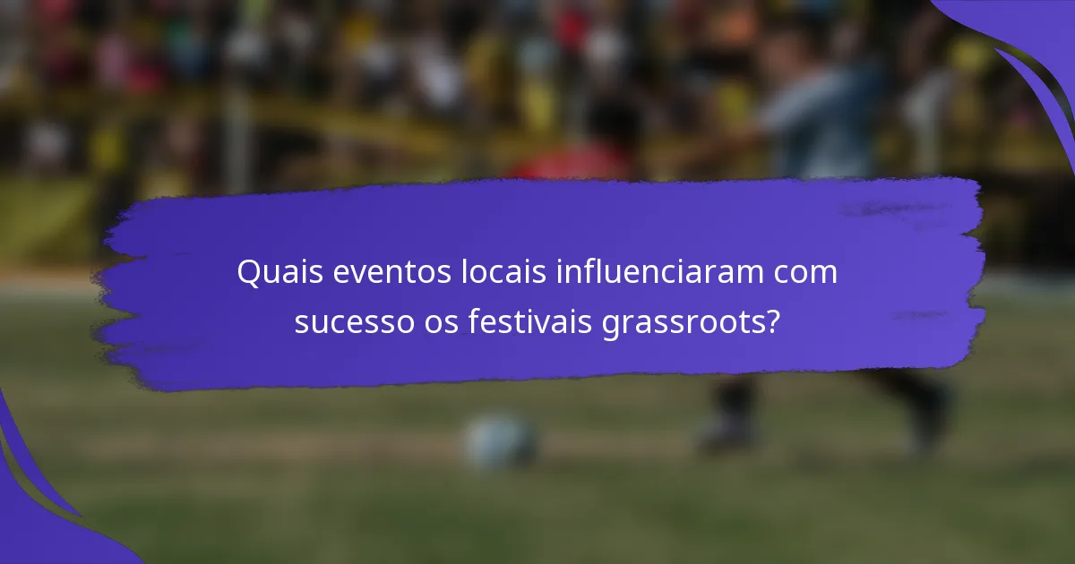 Quais eventos locais influenciaram com sucesso os festivais grassroots?