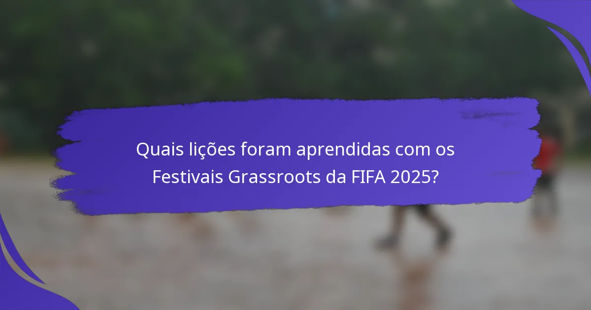 Quais lições foram aprendidas com os Festivais Grassroots da FIFA 2025?