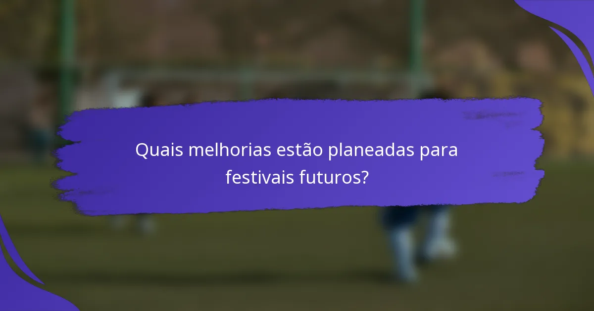 Quais melhorias estão planeadas para festivais futuros?