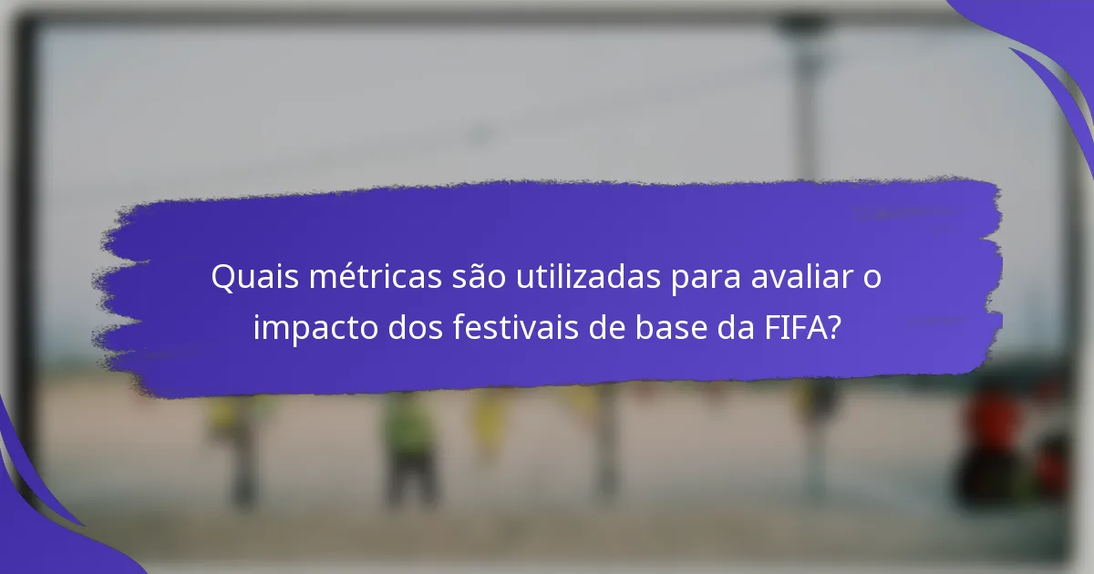 Quais métricas são utilizadas para avaliar o impacto dos festivais de base da FIFA?
