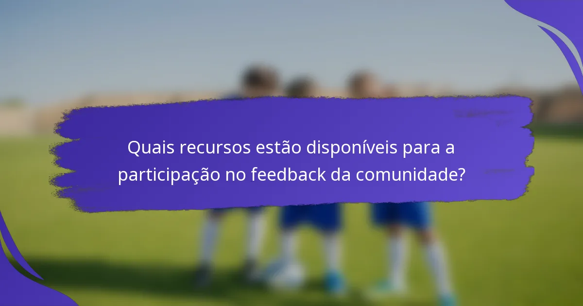 Quais recursos estão disponíveis para a participação no feedback da comunidade?