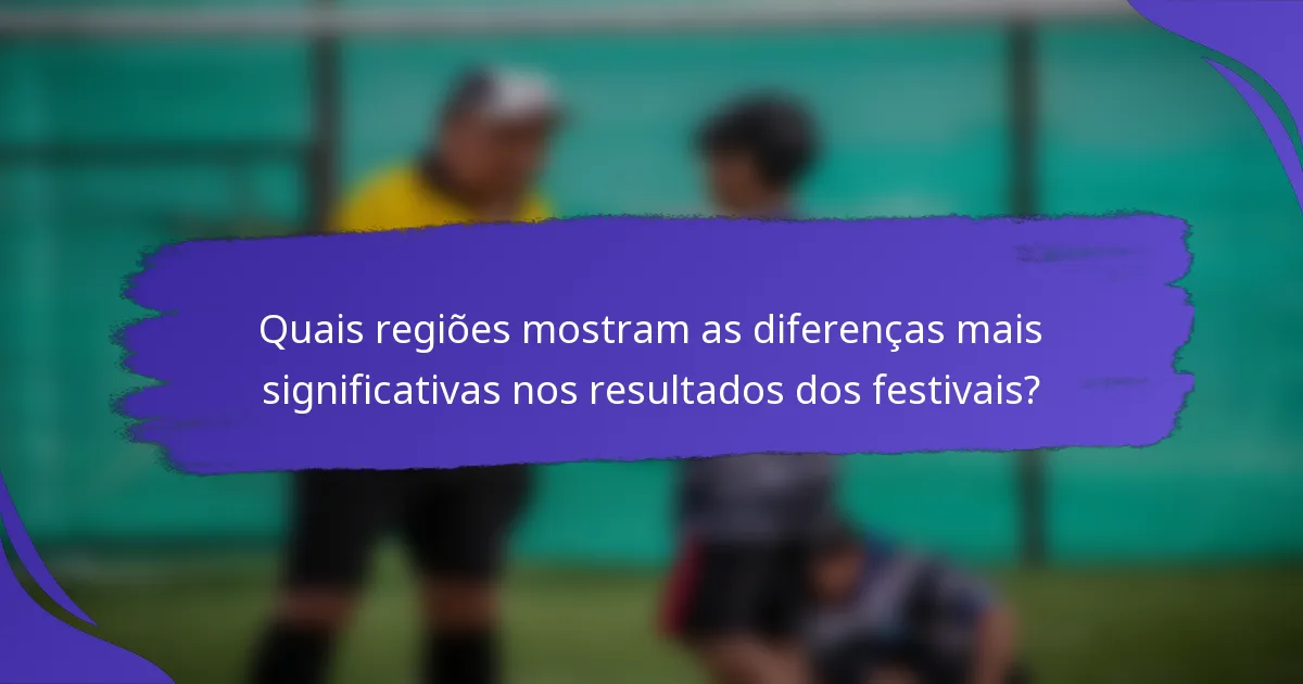 Quais regiões mostram as diferenças mais significativas nos resultados dos festivais?