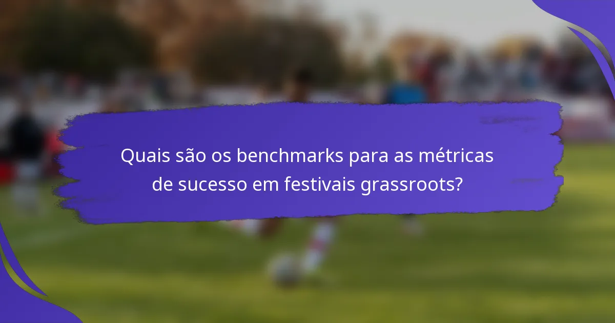 Quais são os benchmarks para as métricas de sucesso em festivais grassroots?