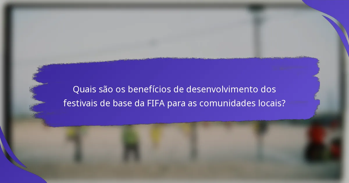 Quais são os benefícios de desenvolvimento dos festivais de base da FIFA para as comunidades locais?