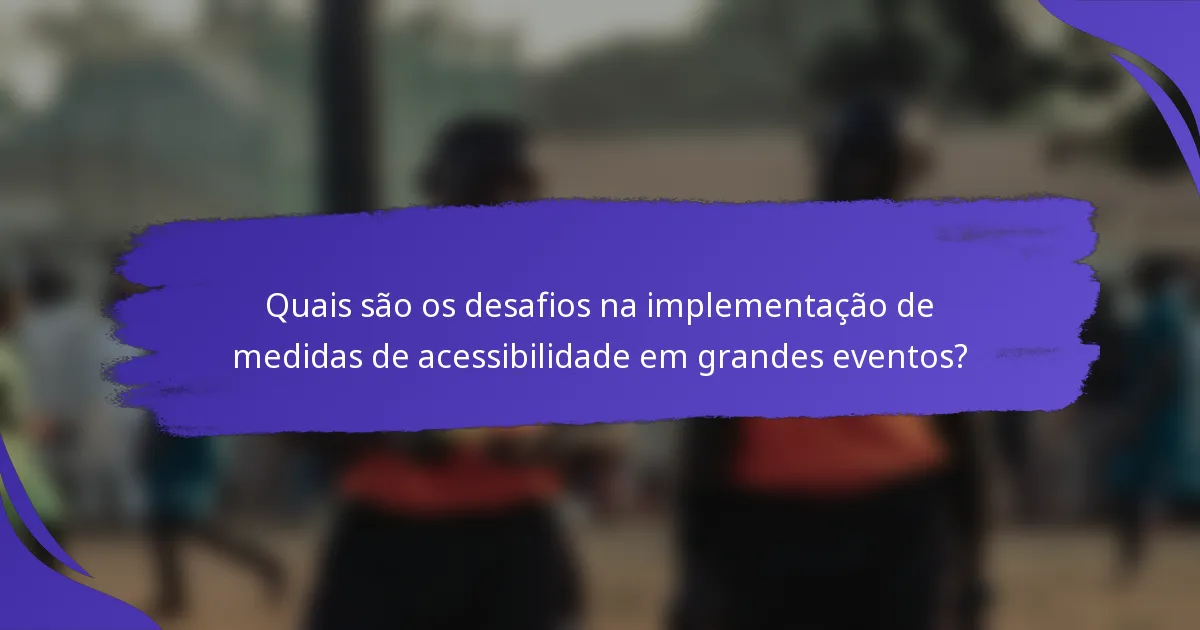 Quais são os desafios na implementação de medidas de acessibilidade em grandes eventos?
