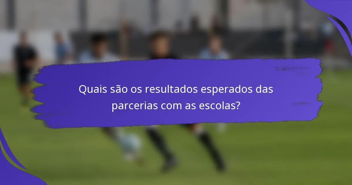 Quais são os resultados esperados das parcerias com as escolas?