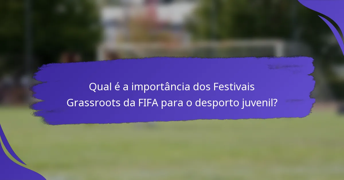 Qual é a importância dos Festivais Grassroots da FIFA para o desporto juvenil?