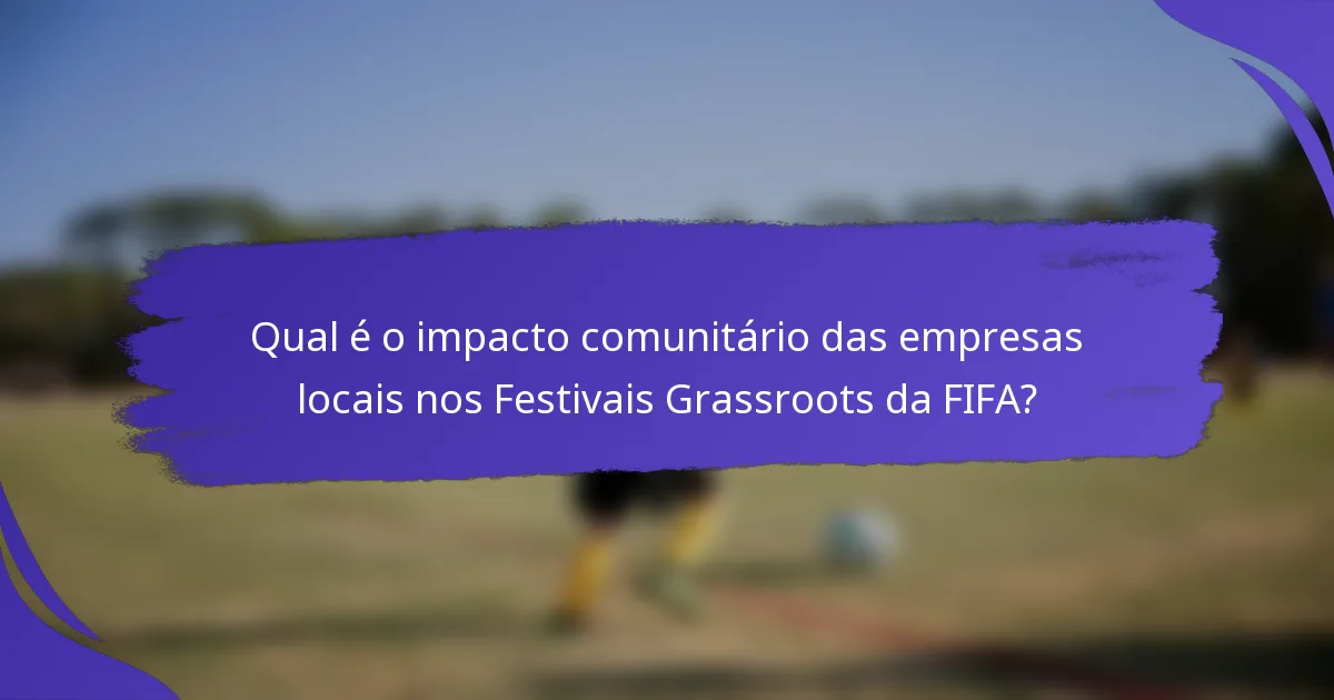 Qual é o impacto comunitário das empresas locais nos Festivais Grassroots da FIFA?