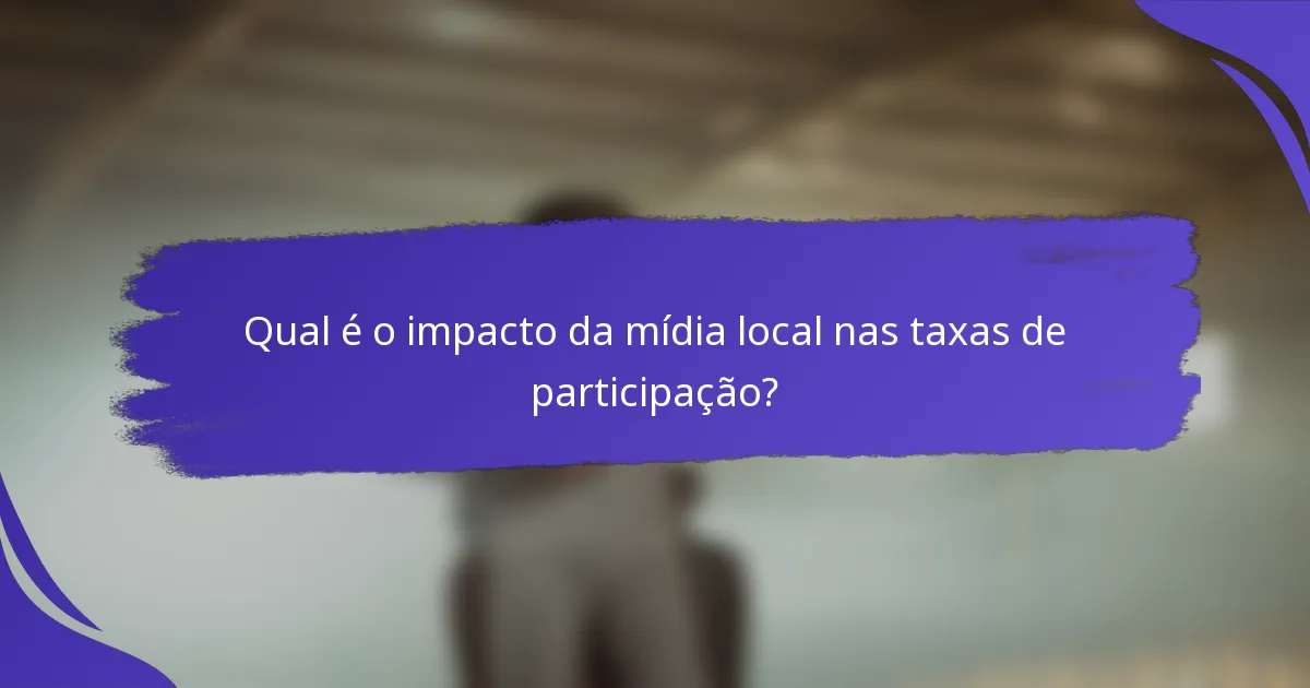 Qual é o impacto da mídia local nas taxas de participação?