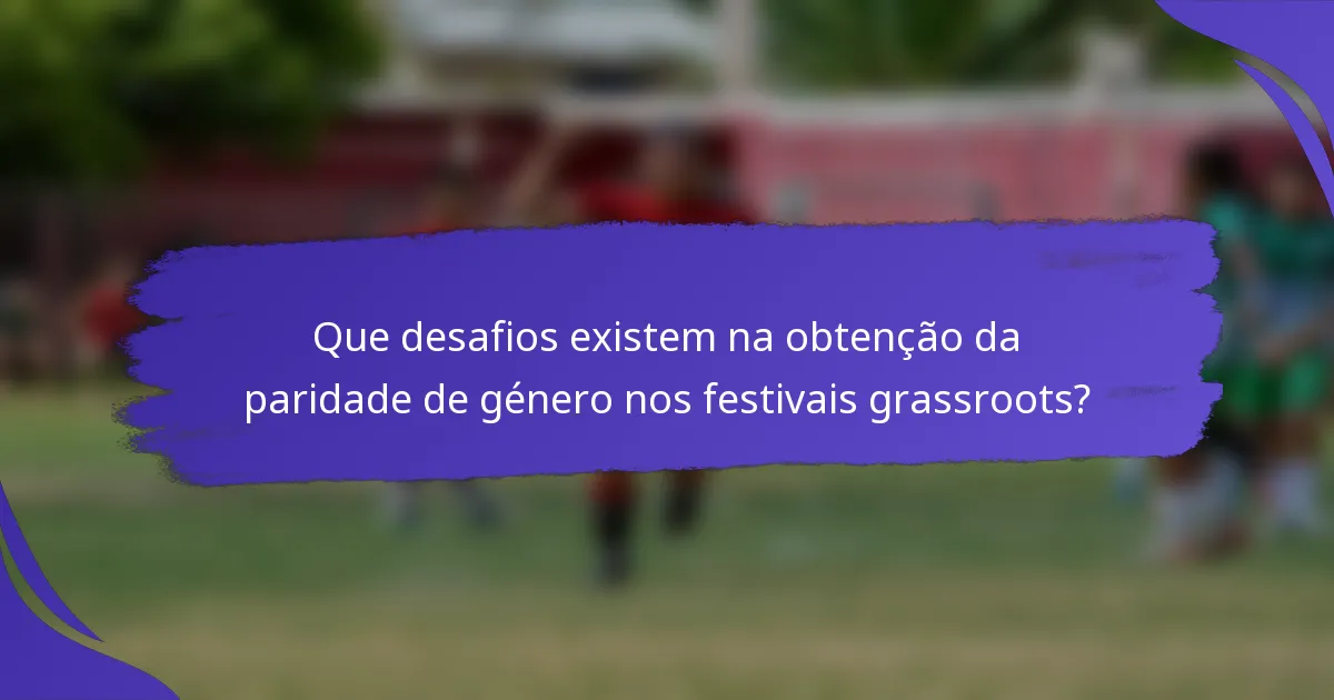 Que desafios existem na obtenção da paridade de género nos festivais grassroots?