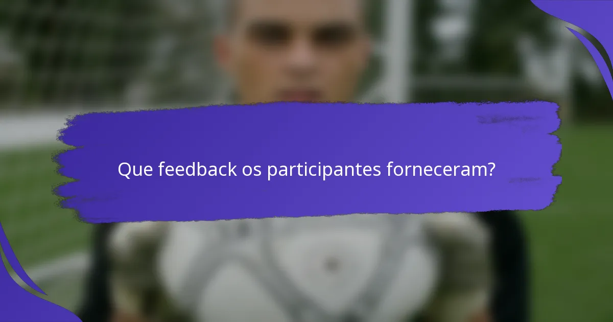 Que feedback os participantes forneceram?