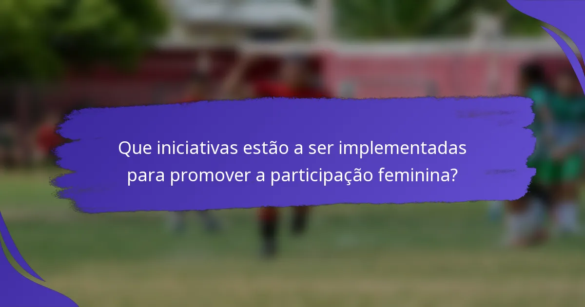 Que iniciativas estão a ser implementadas para promover a participação feminina?