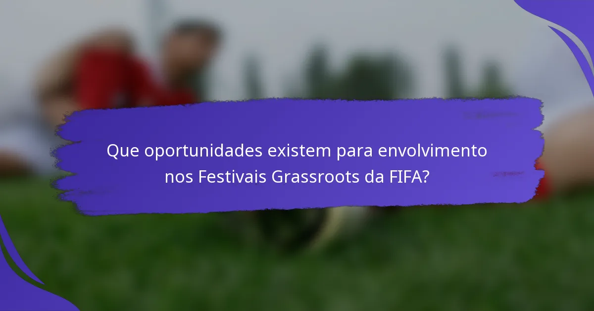 Que oportunidades existem para envolvimento nos Festivais Grassroots da FIFA?