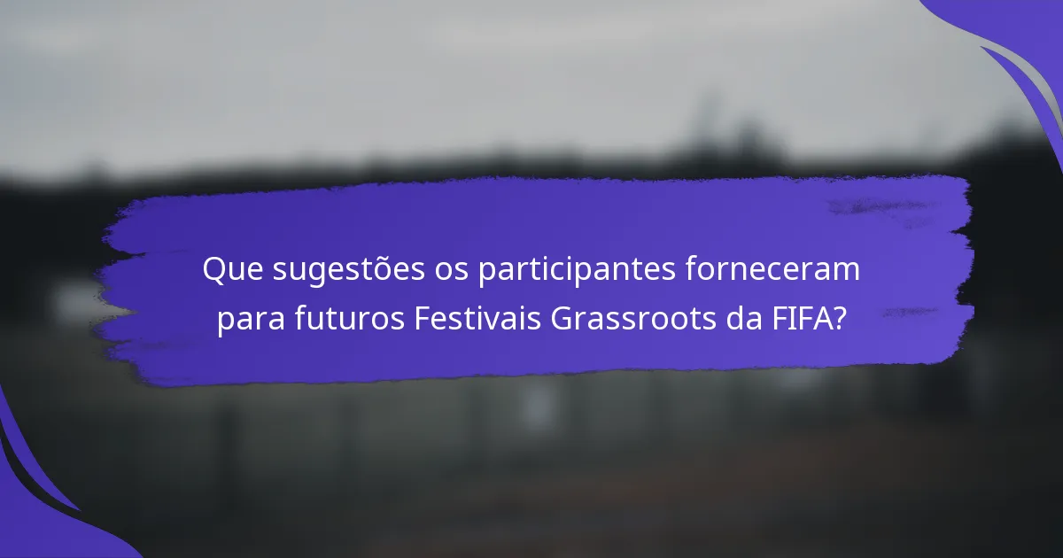 Que sugestões os participantes forneceram para futuros Festivais Grassroots da FIFA?