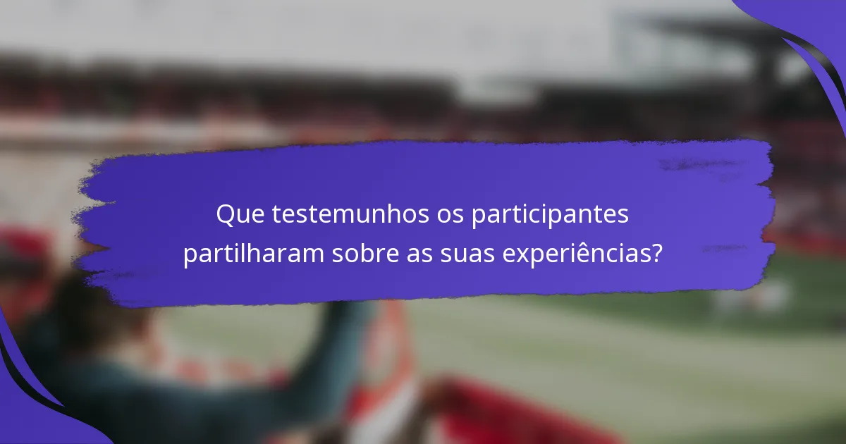 Que testemunhos os participantes partilharam sobre as suas experiências?